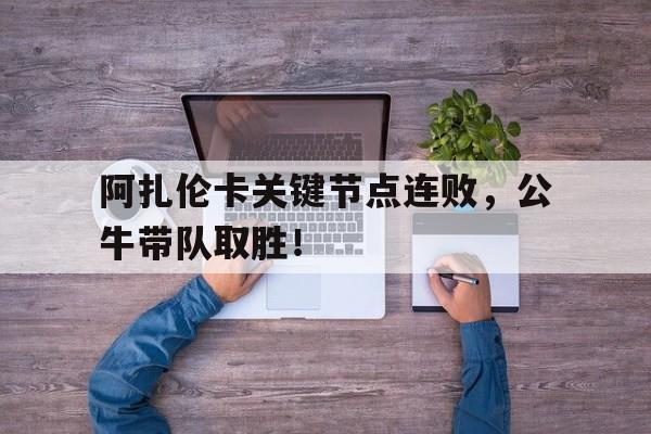 阿扎伦卡关键节点连败，公牛带队取胜！的简单介绍